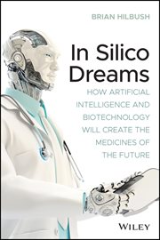 In Silico Dreams : How Artificial Intelligence and Biotechnology Will Create the Medicines of the Future cover image cdn