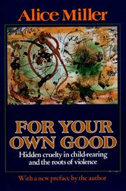 For Your Own Good : Hidden Cruelty in Child-Rearing and the Roots of Violence cover image cdn