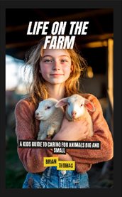 Life on the Farm : A Kids Guide to Caring for Animals Big and Small cover image cdn