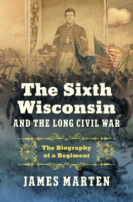 The Sixth Wisconsin and the long Civil War : the biography of a regiment  cover image cdn