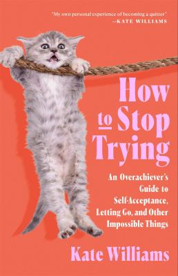 How to stop trying : an overachiever's guide to self-acceptance, letting go, and other impossible things  cover image cdn