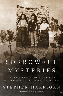 Sorrowful mysteries : the shepherd children of Fatima and the fate of the twentieth century  cover image cdn
