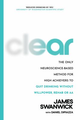 Clear : the only neuroscience-based method for high achievers to quit drinking without willpower, rehab or AA  cover image cdn
