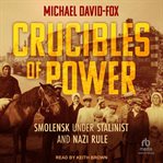 Crucibles of Power : Smolensk Under Stalinist and Nazi Rule cover image cdn