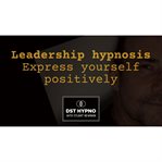 Hypnosis Leadership - Express Yourself Positively - a Guided Meditation - DST Hypno With Stu Newman. DST Hypno With Stu Newman cover image cdn