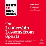 Hbr's 10 Must Reads on Leadership Lessons From Sports : (Featuring Interviews With Sir Alex Ferguson, Kareem Abdul-jabbar, Andre Agassi) cover image cdn