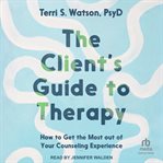 The Client's Guide to Therapy : How to Get the Most Out of Your Counseling Experience cover image cdn
