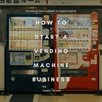 How to Start a Vending Machine Business: The Step-By-Step Blueprint to Passive Profits cover image cdn