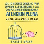 Los 10 Mejores Consejos Para Superar Las Obsesiones Y Las Compulsiones Utilizando La Atención Plena cover image cdn