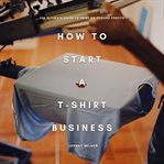 How to Start a T-Shirt Business: The Ultimate Guide to Print-On-Demand Profits cover image cdn