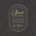 The Spirit Code : 40 Truths About the Holy Spirit That Every Believer Should Know cover image cdn
