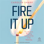 Fire It Up : Four Secrets to Reigniting Intimacy and Joy in Your Relationship cover image cdn