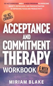 Acceptance and Commitment Therapy Workbook: 101 Act Exercises and a 6-Week Program to Overcome Anxie cover image cdn