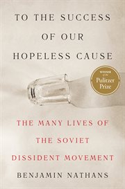 To the Success of Our Hopeless Cause : The Many Lives of the Soviet Dissident Movement cover image cdn