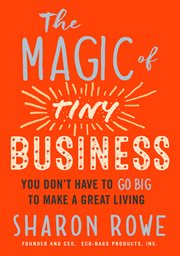 The Magic of Tiny Business : You Don't Have to Go Big to Make a Great Living cover image cdn