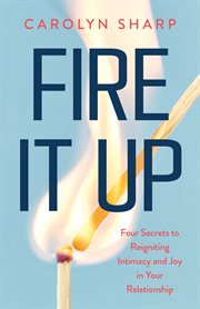 Fire It Up : Four Secrets to Reigniting Intimacy and Joy in Your Relationship cover image cdn