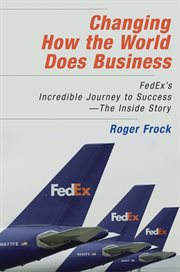 Changing How the World Does Business : Fedex's Incredible Journey to Success - the Inside Story cover image cdn