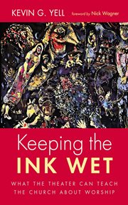 Keeping the Ink Wet : What the Theater Can Teach the Church About Worship cover image cdn