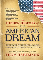 The Hidden History of the American Dream : The Demise of the Middle Classand How to Rescue Our Future cover image cdn