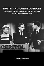 Truth and Consequences: The Quiz Show Scandals of the 1950s and Their Aftermath cover image cdn