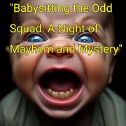 Babysitting the Odd Squad: A Night of Mayhem and Mystery cover image cdn