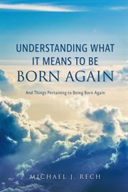 Understanding What It Means to Be Born Again : And Things Pertaining to Being Born Again cover image cdn