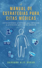 El Manual De Estrategias Para Citas Médicas: Entendiendo El Sistema Para Obtener La Atención Que Mer cover image cdn