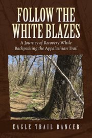 Follow the White Blazes : A Journey of Recovery While Backpacking the Appalachian Trail cover image cdn