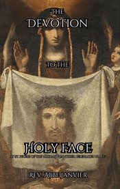 The Devotion to the Holy Face : At St. Peters in the Vatican & in Other Celebrated Places cover image cdn