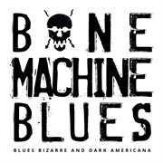 Bone Machine Blues - Blues Bizarre And Dark Americana cover image cdn