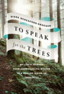 To speak for the trees : my life's journey from ancient Celtic wisdom to a healing vision of the forest  cover image cdn