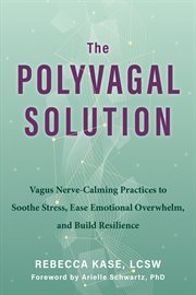 The Polyvagal Solution : Vagus Nerve-Calming Practices to Soothe Stress, Ease Emotional Overwhelm, and Build Resilience cover image cdn