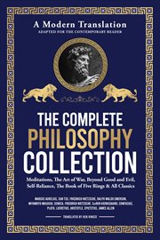 The Complete Philosophy Collection - a Modern Translation - Adapted for the Contemporary Reader : Meditations, the Art of War, Beyond Good and Evil, Self-reliance, the Book of Five Rings & All Class cover image cdn