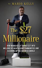 The $27 Millionaire : How Mario Kelly Turned $27 Into Millions By Revitalizing Communities and Cleaning up the Business Wo cover image cdn