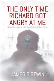 The Only Time Richard Got Angry at Me : New Discoveries in the Zodiac Killer Case cover image cdn