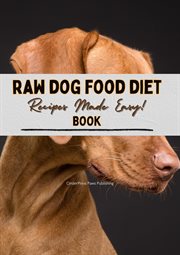 Raw Dog Food Diet Book Recipes: Recipes Made Easy for Beginner Pet Owners! : Simple, Natural and Raw Nutritional Feeding Recipes Cookbook for a Healthy Pet Dog cover image cdn