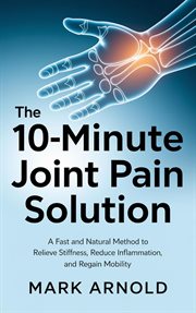 The 10-Minute Joint Pain Solution: A Fast and Natural Method to Relieve Stiffness, Reduce Inflammati cover image cdn