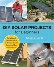 DIY Solar Projects for Beginners : Small and Easy Projects to Whole-home Systems That Use the Sun cover image cdn