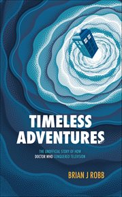 Timeless Adventures : The Unofficial Story of How Doctor Who Conquered Television cover image cdn