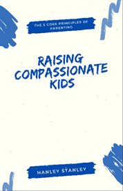 Raising Compassionate Kids : The 5 Core Principles of Parenting cover image cdn