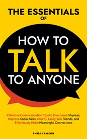 The Essentials of How to Talk to Anyone : Effective Communication Tips to Overcome Shyness, Improve Social Skills, Charm, Easily Win Friends, cover image cdn
