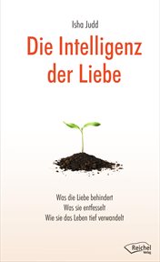 Die Intelligenz Der Liebe : Was Die Liebe Behindert, Was Sie Entfesselt, Wie Sie Das Leben Tief Verwandelt cover image cdn