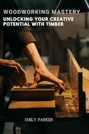 Woodworking Mastery : Unlocking Your Creative Potential With Timber cover image cdn