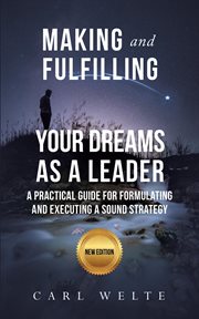 Making and Fulfilling Your Dreams as a Leader : A Practical Guide for Formulating and Executing Strategy cover image cdn
