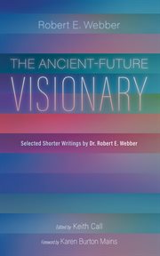 The Ancient-future Visionary : Selected Shorter Writings By Dr. Robert E. Webber cover image cdn