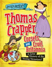 Thomas Crapper, Corsets, and Cruel Britannia : A Grim History of the Vexing Victorians! cover image cdn