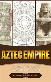 Aztec Empire : A Brief History From Beginning to the End cover image cdn
