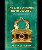 The Bible in Names Truth Decoded : The Name Code Reveals the Hidden Truth for Spiritual and Physical Transformation cover image cdn