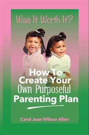 Was It Worth It? : How to Create Your Own Purposeful Parenting Plan cover image cdn