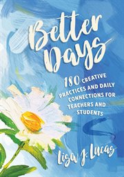 Better Days : 180 Creative Practices and Daily Connections for Teachers and Students cover image cdn